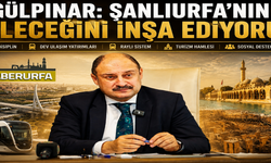 Başkan Gülpınar: Şanlıurfa’nın Geleceğini İnşa Ediyoruz