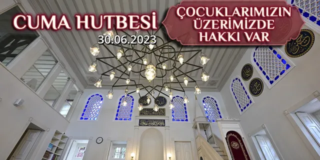 Cuma Hutbesi - 30 Haziran 2023: "Çocuklarımızın Üzerimizde Hakkı Var"